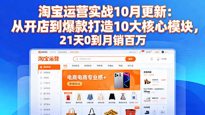 淘宝运营实战10月更新:从开店到爆款打造10大核心模块,21天0到月销百万-副业网创