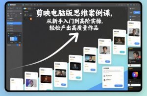 剪映电脑版思维案例课，从新手入门到高阶实操，轻松产出高质量作品-副业网创
