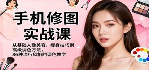 手机修图实战课,从基础人像美容、瘦身技巧到高级调色方法,86种流行风格的调色教学-副业网创