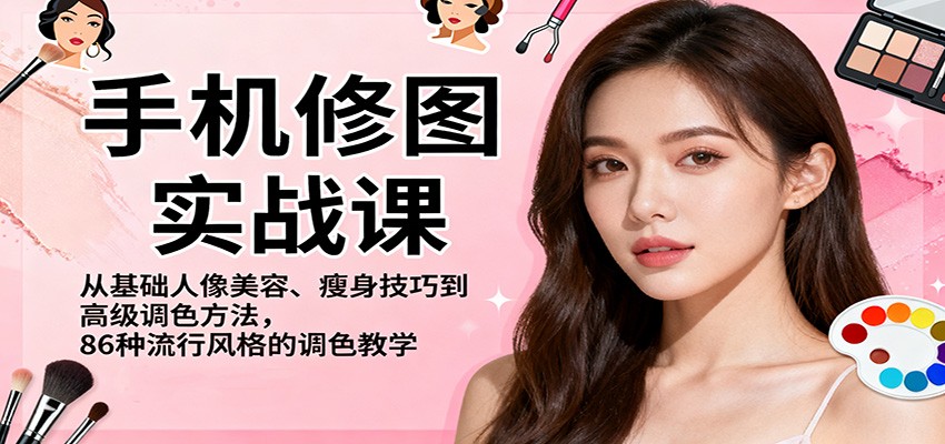 手机修图实战课,从基础人像美容、瘦身技巧到高级调色方法,86种流行风格的调色教学-副业网创