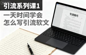 引流系列课1，一天时间学会怎么写引流软文-副业网创