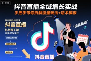 抖音直播全域增长实战第155期杭州线下课，手把手带你拆解流量玩法+话术模板-副业网创