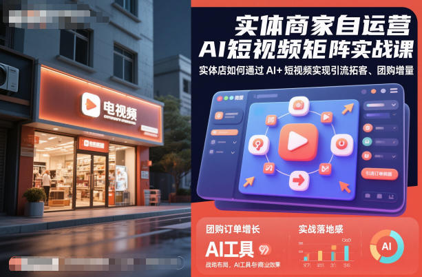 实体商家自运营AI短视频矩阵实战课，实体店如何通过AI+短视频实现引流拓客、团购增量-副业网创