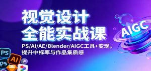 视觉设计全能实战课：PS/AI/AE/Blender/AIGC工具+变现，提升中标率与作品集质感-副业网创