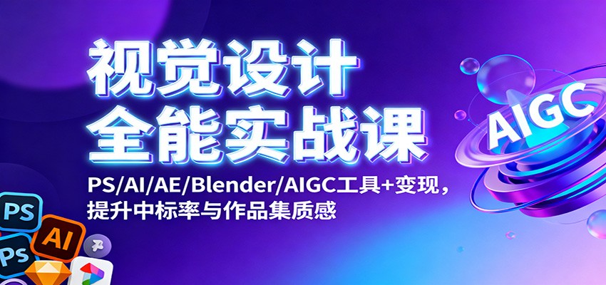 视觉设计全能实战课：PS/AI/AE/Blender/AIGC工具+变现，提升中标率与作品集质感-副业网创