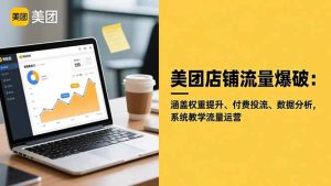 美团店铺流量爆破:涵盖权重提升、付费投流、数据分析,系统教学流量运营-副业网创