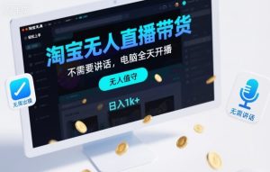 淘宝无人直播带货，不需要出镜，不需要讲话，电脑全天开播，轻松上手，日入1k+【揭秘】-副业网创