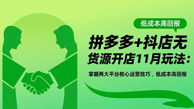 拼多多+抖店无货源开店11月玩法:掌握两大平台核心运营技巧,低成本高回报-副业网创