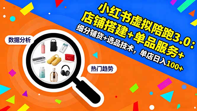小红书虚拟陪跑3.0：店铺搭建+单品服务+细分铺货+选品技术，单店日入100+-副业网创
