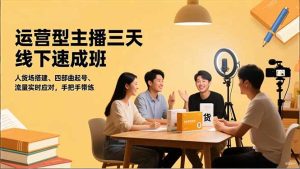 运营型主播三天线下班,人货场搭建,四部曲起号,流量实时应对,手把手带练-副业网创