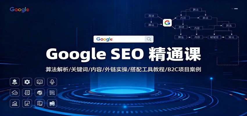 Google SEO 精通课：算法解析/关键词/内容/外链实操/搭配工具教程/B2C项目案例-副业网创