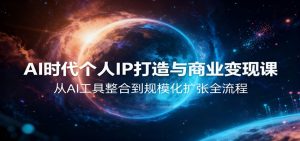 AI时代个人IP打造与商业变现课,从AI工具整合到规模化扩张全流程-副业网创
