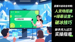 直播冷启动全攻略:人货场搭建+绿幕设置+破冰技巧，新手月入过万实操指南-副业网创