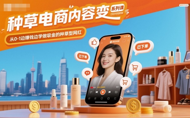 种草电商内容变现系列课，从0-1边賺钱边学做吸金的种草型网红-副业网创