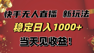 稳定日入1000+！快手无人直播带货新玩法，当天见收益！小白轻松躺赚-副业网创