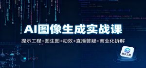 AI图像生成实战课：提示工程+图生图+动效+直播答疑+商业化拆解-副业网创