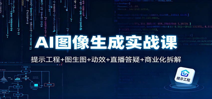 AI图像生成实战课:提示工程+图生图+动效+直播答疑+商业化拆解-副业网创