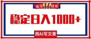 每天1小时，用AI写文章，稳定日入1000+，绿色蓝海永不失业项目！-副业网创