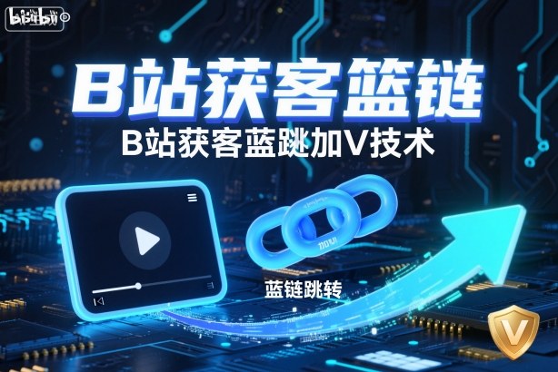 B站获客篮链跳转加V技术,B站获客蓝链跳转技术-副业网创