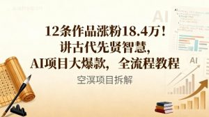12条作品涨粉18.4W！讲古代智慧，AI项目大爆款，全流程教程-副业网创