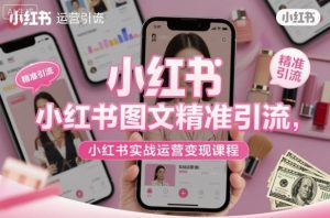 小红书图文精准引流，小红书实战运营变现课程-副业网创