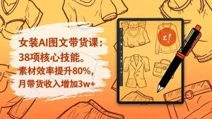 女装AI图文带货课:38项核心技能,素材效率提升80%,月带货收入增加3w+-副业网创