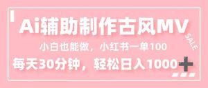 小白也能做！AI辅助制作古风MV，小红薯一单100，每天30分钟轻松日入1000+-副业网创