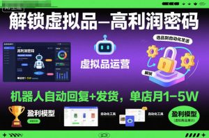 解锁虚拟品高利润密码:机器人自动回复+发货,单店月1-5W【揭秘】-副业网创