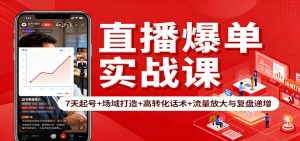 直播爆单实战课：7天起号+场域打造+高转化话术+流量放大与复盘递增-副业网创