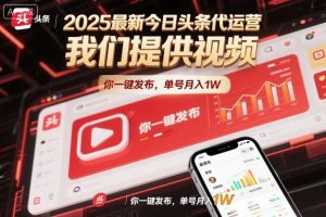 2025最新今日头条代运营，我们提供视频，你一键发布，单号月入1W【揭秘】-副业网创