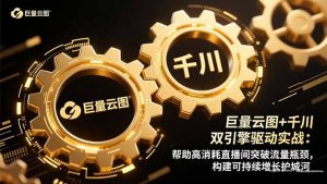 巨量云图+千川双引擎驱动实战：帮助高消耗直播间突破流量瓶颈，构建可...-副业网创