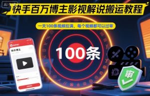 快手百万博主影视解说搬运教程,一天100条视频拉满,每个视频都可以过审-副业网创