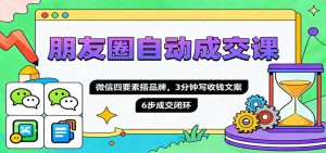 朋友圈自动成交课，微信四要素搭品牌，3分钟写收钱文案，6步成交闭环-副业网创