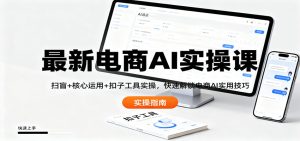 最新电商AI实操课：扫盲+核心运用+扣子工具实操，快速解锁电商AI实用技巧-副业网创