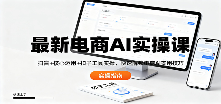 最新电商AI实操课:扫盲+核心运用+扣子工具实操,快速解锁电商AI实用技巧-副业网创