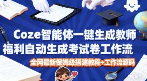 Coze智能体一键生成教师福利自动生成考试试卷工作流，全网最新保姆级搭建教程+工作流源码-副业网创