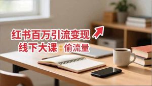 小红书百万引流变现-11月线下大课：分享从0到百万引流路径，手把手教偷流量、拿结果-副业网创