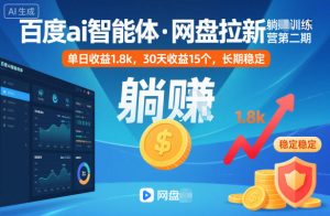 百度ai智能体·网盘拉新躺賺训练营第二期：单日收益1.8k，30天收益15个，长期稳定-副业网创