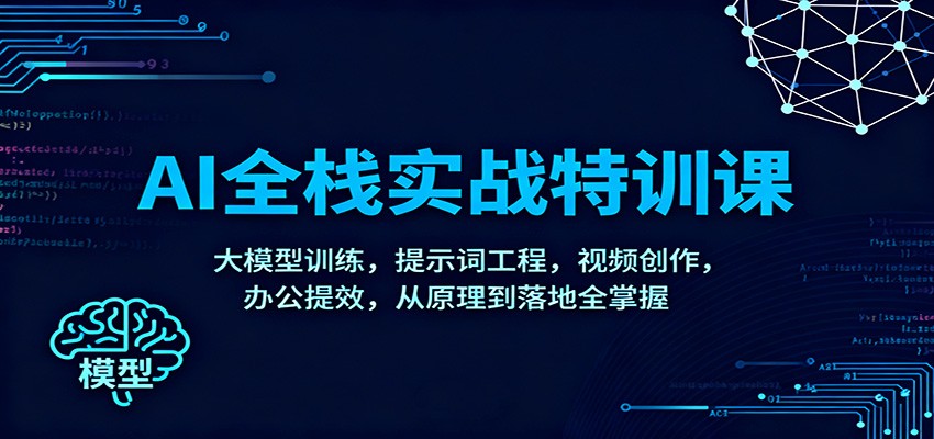 AI全栈实战特训课：大模型训练，提示词工程，视频创作，办公提效，从原理到落地全掌握-副业网创