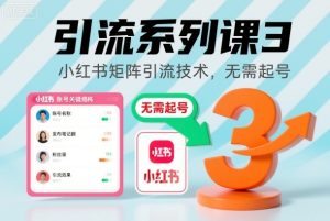 引流系列课3，小红书矩阵引流技术，无需起号-副业网创