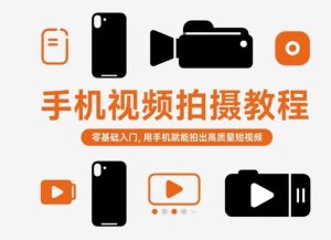 手机视频拍摄教程，零基础入门，用手机就能拍出高质量短视频-副业网创