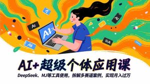 AI+超级个体应用课,DeepSeek,MJ等工具使用,拆解多赛道案例,实现月入过万-副业网创
