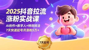 2025抖音拉流涨粉实战课，AI创作+数字人+特效技法，7天快速起号月涨粉5万+-副业网创