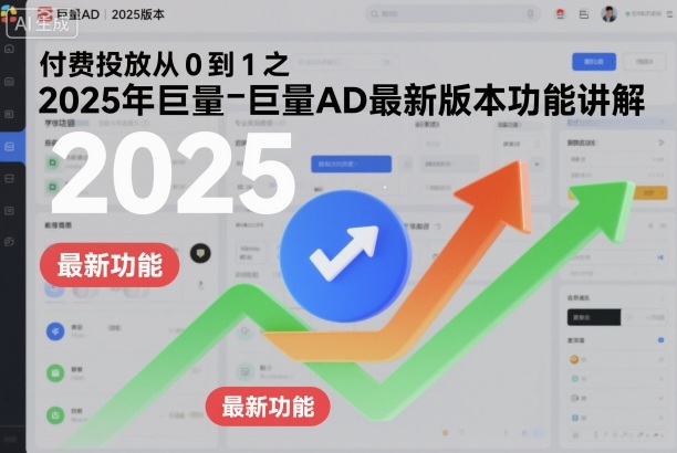 付费投放从0到1之2025年巨量AD最新版本功能讲解-副业网创