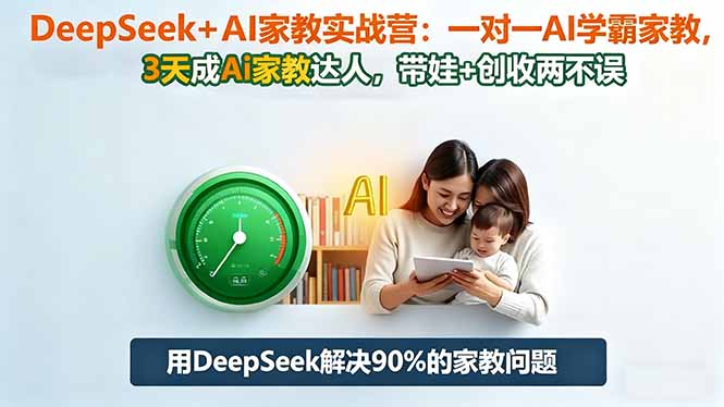 DeepSeek+AI家教实战营:1对1AI学霸家教,3天成Ai家教达人,带娃+创收两不误-副业网创