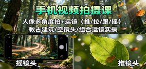 手机视频拍摄课：人像多角度拍+运镜(推/拉/跟/摇)，古建筑/空镜头/组合运镜实操-副业网创