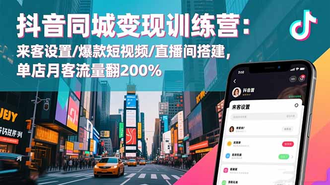 抖音同城变现训练营：来客设置/爆款短视频/直播间搭建,单店月客流量翻200%-副业网创