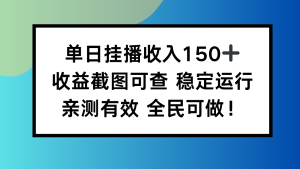 单日挂播收入150+，收益截图可查 稳定运行，全民可做!-副业网创