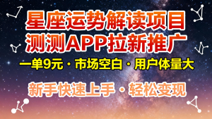 星座运势解读项目，测测APP拉新推广，9元/单，市场空白，用户体量大，新手也能快速...-副业网创