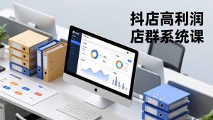 抖店高利润店群系统课，店群搭建、选品策略、运营管控，构建标准体系，矩阵月入20万+-副业网创
